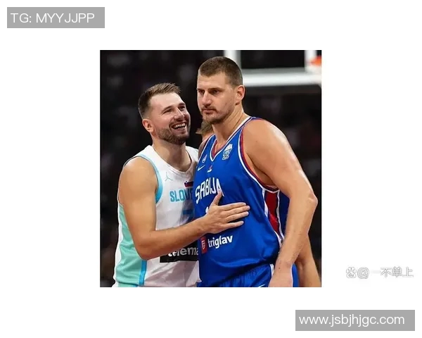 东契奇与约基奇激战国际赛斯洛文尼亚在关键时刻逆转塞尔维亚获胜